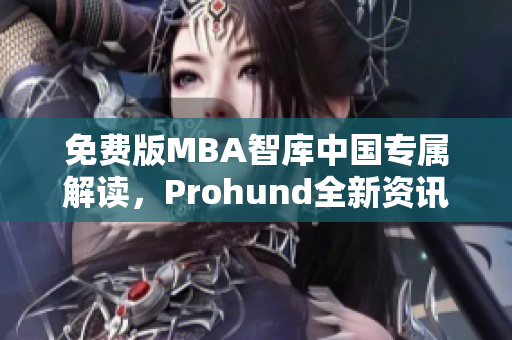 免费版MBA智库中国专属解读，Prohund全新资讯分享