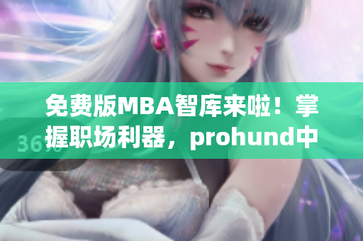 免费版MBA智库来啦！掌握职场利器，prohund中国助您开启智慧之门