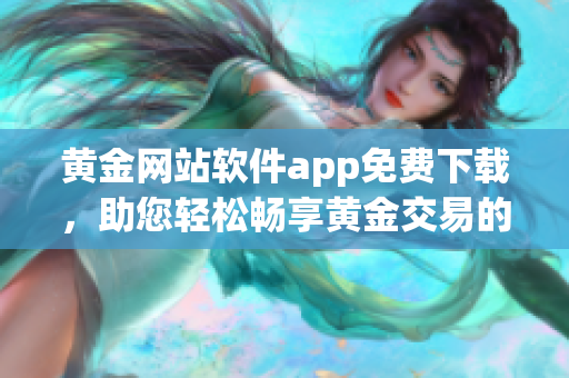 黄金网站软件app免费下载，助您轻松畅享黄金交易的最新利器