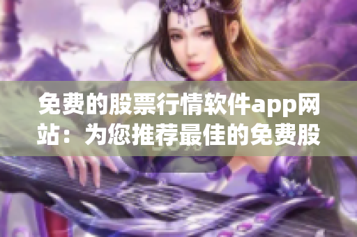 免费的股票行情软件app网站：为您推荐最佳的免费股票行情软件app