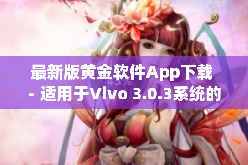 最新版黄金软件App下载 - 适用于Vivo 3.0.3系统的安装指南