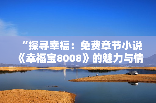 “探寻幸福：免费章节小说《幸福宝8008》的魅力与情感”