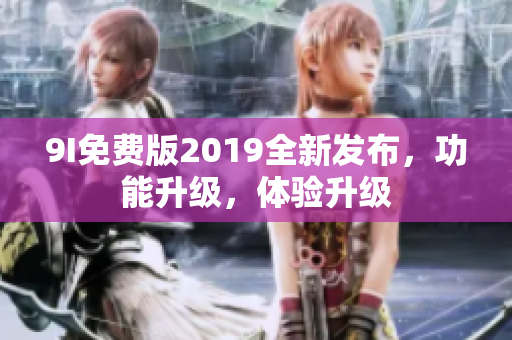 9I免费版2019全新发布，功能升级，体验升级