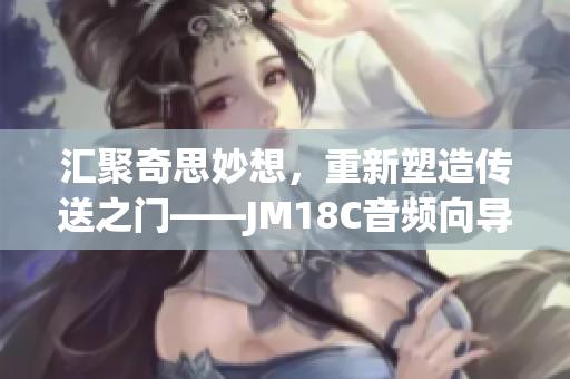 汇聚奇思妙想，重新塑造传送之门——JM18C音频向导iOS重塑