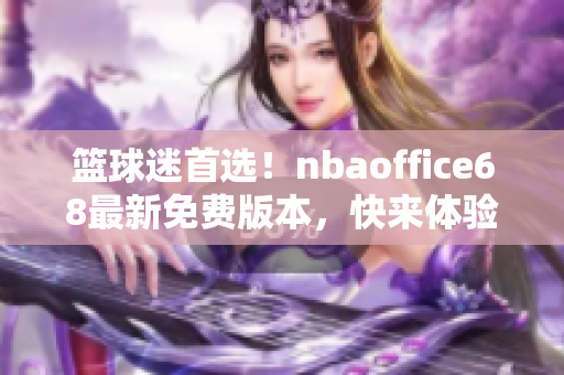 篮球迷首选！nbaoffice68最新免费版本，快来体验！