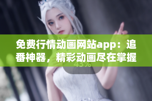 免费行情动画网站app：追番神器，精彩动画尽在掌握