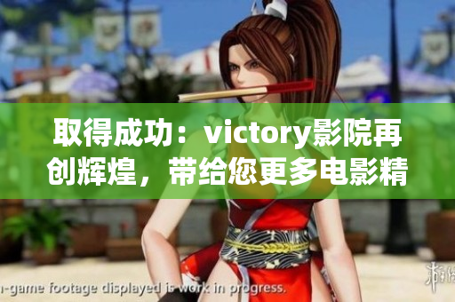 取得成功：victory影院再创辉煌，带给您更多电影精彩体验