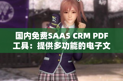 国内免费SAAS CRM PDF工具：提供多功能的电子文档管理及编辑解决方案