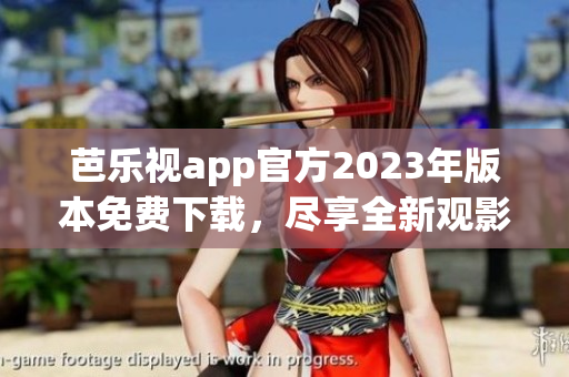 芭乐视app官方2023年版本免费下载，尽享全新观影体验