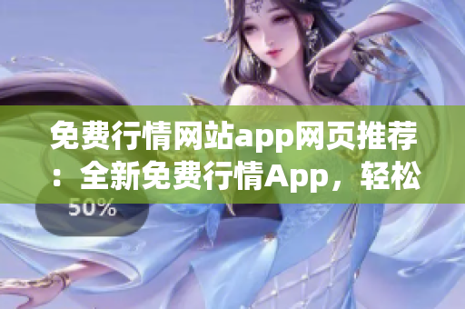 免费行情网站app网页推荐：全新免费行情App，轻松查看股市行情及交易数据