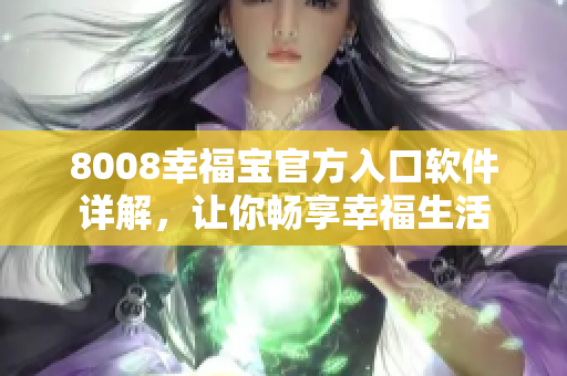 8008幸福宝官方入口软件详解，让你畅享幸福生活