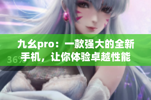 九幺pro：一款强大的全新手机，让你体验卓越性能