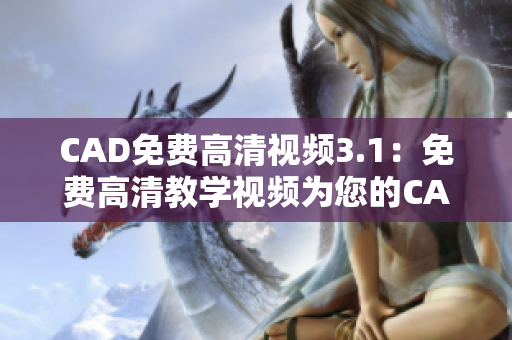 CAD免费高清视频3.1：免费高清教学视频为您的CAD技能升级