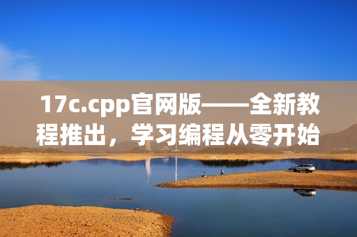 17c.cpp官网版——全新教程推出，学习编程从零开始