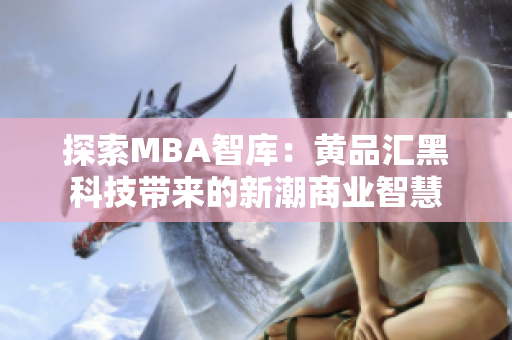 探索MBA智库：黄品汇黑科技带来的新潮商业智慧