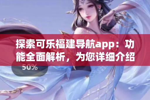 探索可乐福建导航app：功能全面解析，为您详细介绍其各项特性