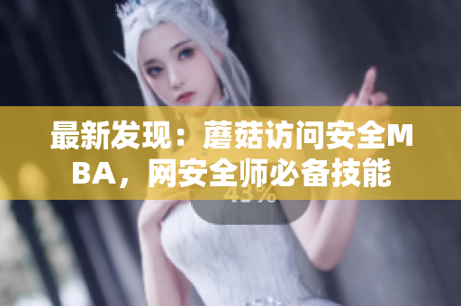 最新发现：蘑菇访问安全MBA，网安全师必备技能