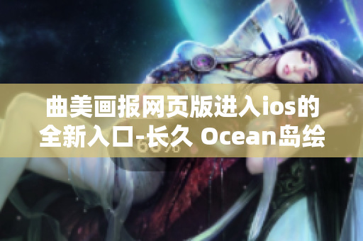 曲美画报网页版进入ios的全新入口-长久 Ocean岛绘画入口 iOS 获取