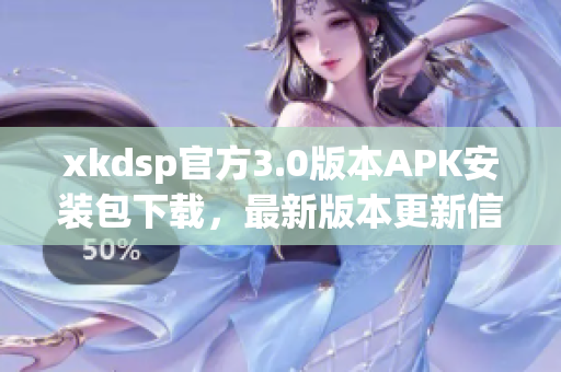 xkdsp官方3.0版本APK安装包下载，最新版本更新信息分享