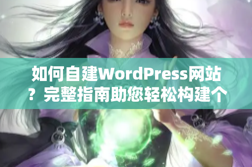 如何自建WordPress网站？完整指南助您轻松构建个性化网站