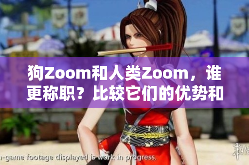 狗Zoom和人类Zoom，谁更称职？比较它们的优势和不足