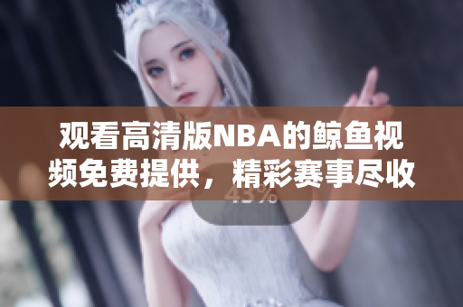 观看高清版NBA的鲸鱼视频免费提供，精彩赛事尽收眼底