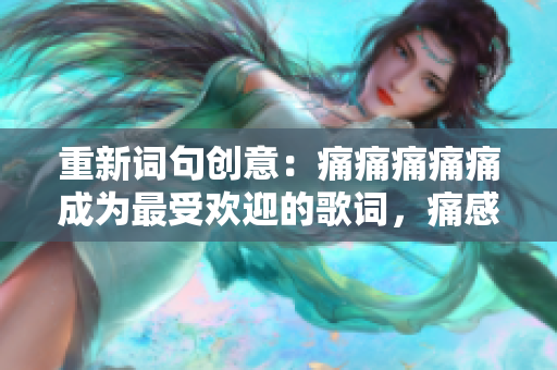 重新词句创意：痛痛痛痛痛成为最受欢迎的歌词，痛感打动你我心弦