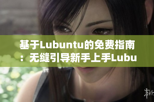 基于Lubuntu的免费指南：无缝引导新手上手Lubuntu系统