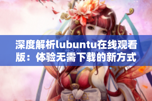 深度解析lubuntu在线观看版：体验无需下载的新方式