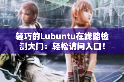 轻巧的Lubuntu在线路检测大门：轻松访问入口！