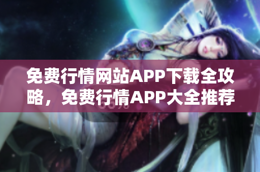 免费行情网站APP下载全攻略，免费行情APP大全推荐及下载指南