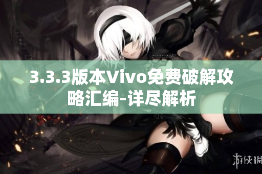 3.3.3版本Vivo免费破解攻略汇编-详尽解析