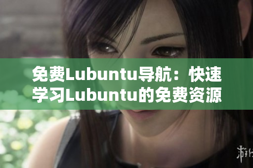 免费Lubuntu导航：快速学习Lubuntu的免费资源和指南