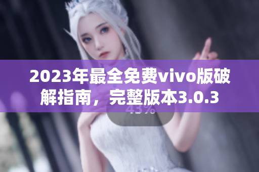 2023年最全免费vivo版破解指南，完整版本3.0.3