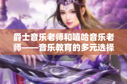 爵士音乐老师和嘻哈音乐老师——音乐教育的多元选择