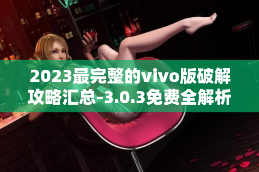 2023最完整的vivo版破解攻略汇总-3.0.3免费全解析