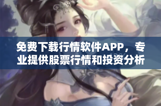 免费下载行情软件APP，专业提供股票行情和投资分析服务