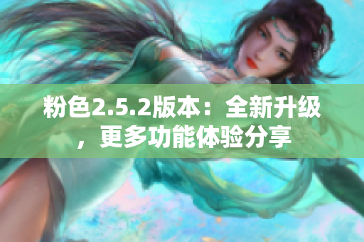 粉色2.5.2版本：全新升级，更多功能体验分享