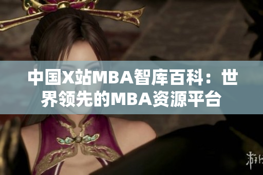 中国X站MBA智库百科：世界领先的MBA资源平台