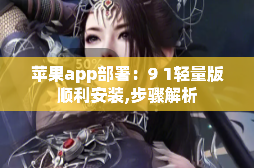 苹果app部署：9 1轻量版顺利安装,步骤解析