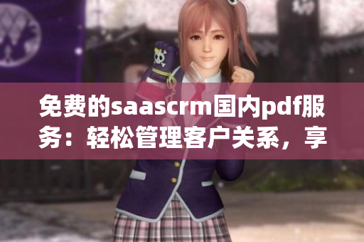 免费的saascrm国内pdf服务：轻松管理客户关系，享受高效工作