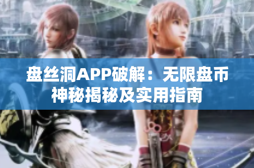 盘丝洞APP破解：无限盘币神秘揭秘及实用指南