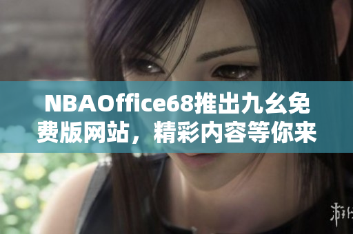 NBAOffice68推出九幺免费版网站，精彩内容等你来体验