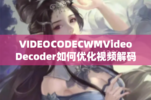 VIDEOCODECWMVideoDecoder如何优化视频解码器性能？