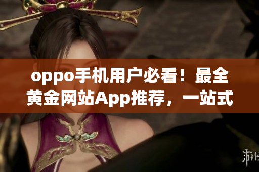 oppo手机用户必看！最全黄金网站App推荐，一站式体验尽享黄金资讯、交易新趋势