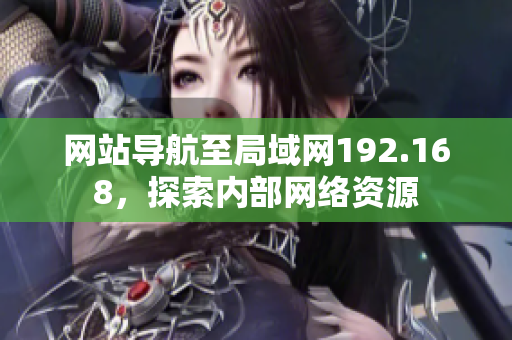 网站导航至局域网192.168，探索内部网络资源