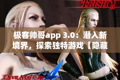 极客帅哥app 3.0：潜入新境界，探索独特游戏【隐藏入口特色游戏】