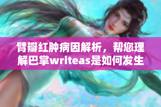 臂瓣红肿病因解析，帮您理解巴掌writeas是如何发生的