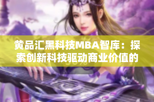 黄品汇黑科技MBA智库：探索创新科技驱动商业价值的最佳实践