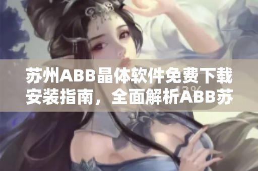 苏州ABB晶体软件免费下载安装指南，全面解析ABB苏州晶体软件安装步骤及注意事项